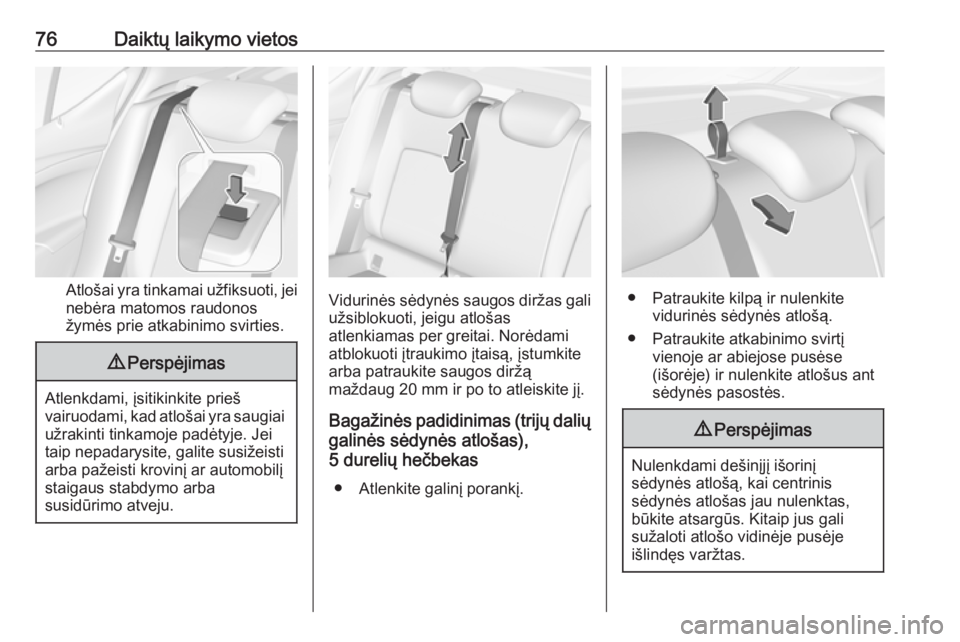 OPEL ASTRA K 2019  Savininko vadovas (in Lithuanian) 76Daiktų laikymo vietos
Atlošai yra tinkamai užfiksuoti, jei
nebėra matomos raudonos
žymės prie atkabinimo svirties.
9 Perspėjimas
Atlenkdami, įsitikinkite prieš
vairuodami, kad atlošai yra  OPEL ASTRA K 2019  Savininko vadovas (in Lithuanian) 76Daiktų laikymo vietos
Atlošai yra tinkamai užfiksuoti, jei
nebėra matomos raudonos
žymės prie atkabinimo svirties.
9 Perspėjimas
Atlenkdami, įsitikinkite prieš
vairuodami, kad atlošai yra