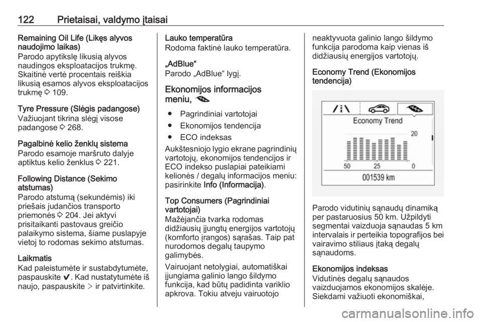 OPEL ASTRA K 2019.5  Savininko vadovas (in Lithuanian) 122Prietaisai, valdymo įtaisaiRemaining Oil Life (Likęs alyvos
naudojimo laikas)
Parodo apytikslę likusią alyvos
naudingos eksploatacijos trukmę.
Skaitinė vertė procentais reiškia
likusią esa