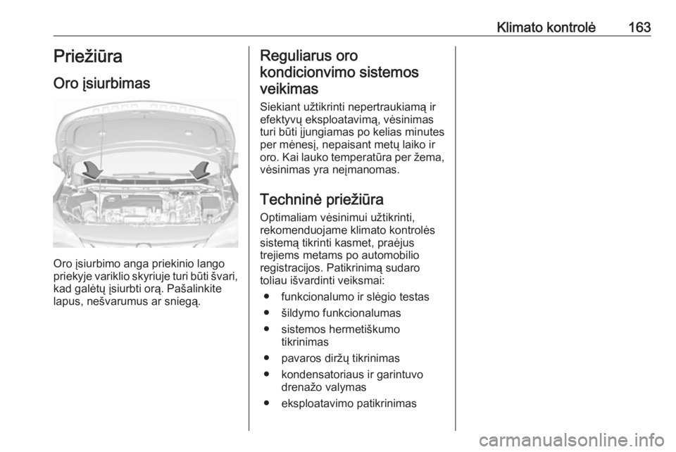 OPEL ASTRA K 2019.5 Savininko vadovas (in Lithuanian) Klimato kontrolė163Priežiūra
Oro įsiurbimas
Oro įsiurbimo anga priekinio lango
priekyje variklio skyriuje turi būti švari,
kad galėtų įsiurbti orą. Pašalinkite
lapus, nešvarumus ar snieg OPEL ASTRA K 2019.5 Savininko vadovas (in Lithuanian) Klimato kontrolė163Priežiūra
Oro įsiurbimas
Oro įsiurbimo anga priekinio lango
priekyje variklio skyriuje turi būti švari,
kad galėtų įsiurbti orą. Pašalinkite
lapus, nešvarumus ar snieg