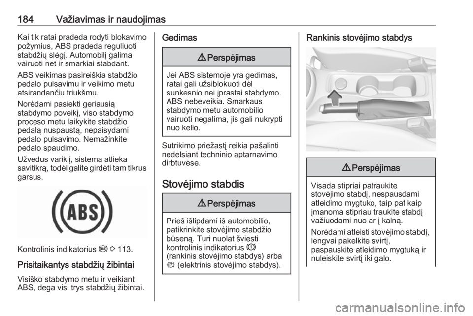 OPEL ASTRA K 2019.5  Savininko vadovas (in Lithuanian) 184Važiavimas ir naudojimasKai tik ratai pradeda rodyti blokavimo
požymius, ABS pradeda reguliuoti
stabdžių slėgį. Automobilį galima
vairuoti net ir smarkiai stabdant.
ABS veikimas pasireiškia