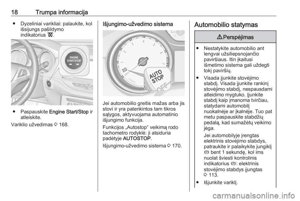 OPEL ASTRA K 2019.5  Savininko vadovas (in Lithuanian) 18Trumpa informacija● Dyzeliniai varikliai: palaukite, kolišsijungs pašildymo
indikatorius  !.
● Paspauskite  Engine Start/Stop  ir
atleiskite.
Variklio užvedimas  3 168.
Išjungimo-užvedimo s