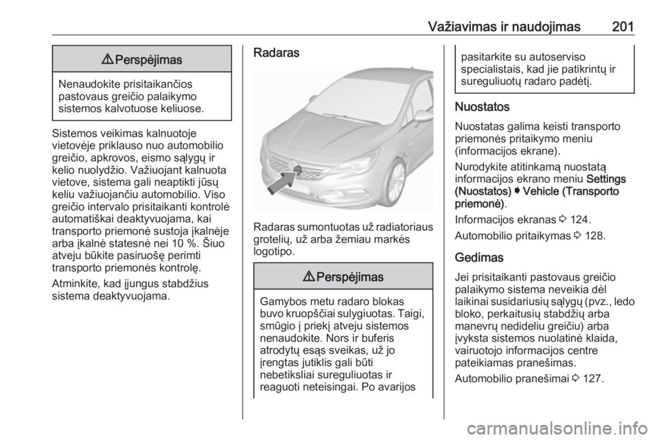 OPEL ASTRA K 2019.5 Savininko vadovas (in Lithuanian) Važiavimas ir naudojimas2019Perspėjimas
Nenaudokite prisitaikančios
pastovaus greičio palaikymo
sistemos kalvotuose keliuose.
Sistemos veikimas kalnuotoje
vietovėje priklauso nuo automobilio
grei OPEL ASTRA K 2019.5 Savininko vadovas (in Lithuanian) Važiavimas ir naudojimas2019Perspėjimas
Nenaudokite prisitaikančios
pastovaus greičio palaikymo
sistemos kalvotuose keliuose.
Sistemos veikimas kalnuotoje
vietovėje priklauso nuo automobilio
grei