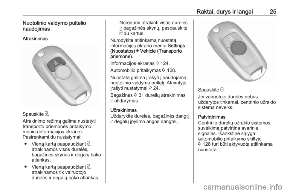 OPEL ASTRA K 2019.5  Savininko vadovas (in Lithuanian) Raktai, durys ir langai25Nuotolinio valdymo pultelio
naudojimas
Atrakinimas
Spauskite  c.
Atrakinimo režimą galima nustatyti
transporto priemonės pritaikymo
meniu (informacijos ekrane).
Pasirenkami