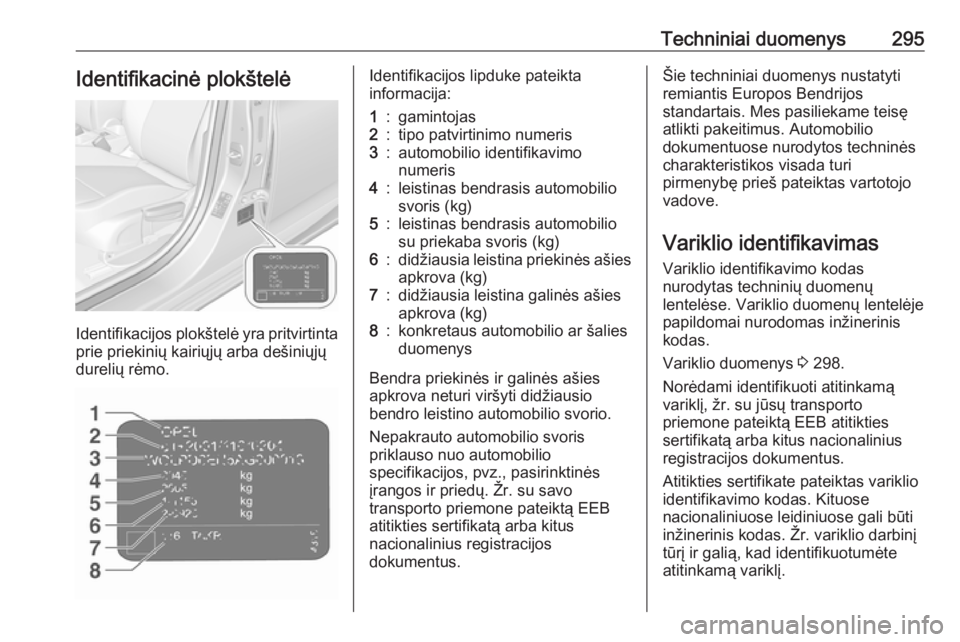 OPEL ASTRA K 2019.5 Savininko vadovas (in Lithuanian) Techniniai duomenys295Identifikacinė plokštelė
Identifikacijos plokštelė yra pritvirtintaprie priekinių kairiųjų arba dešiniųjųdurelių rėmo.
Identifikacijos lipduke pateikta
informacija:1 OPEL ASTRA K 2019.5 Savininko vadovas (in Lithuanian) Techniniai duomenys295Identifikacinė plokštelė
Identifikacijos plokštelė yra pritvirtintaprie priekinių kairiųjų arba dešiniųjųdurelių rėmo.
Identifikacijos lipduke pateikta
informacija:1