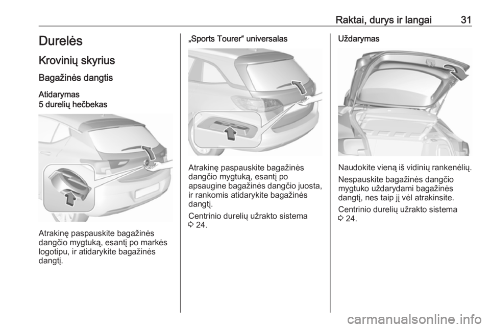 OPEL ASTRA K 2019.5  Savininko vadovas (in Lithuanian) Raktai, durys ir langai31Durelės
Krovinių skyrius Bagažinės dangtis
Atidarymas5 durelių hečbekas
Atrakinę paspauskite bagažinės
dangčio mygtuką, esantį po markės
logotipu, ir atidarykite 