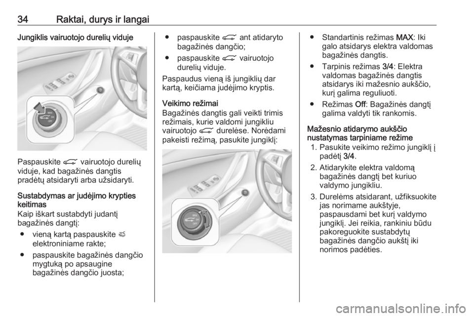 OPEL ASTRA K 2019.5  Savininko vadovas (in Lithuanian) 34Raktai, durys ir langaiJungiklis vairuotojo durelių viduje
Paspauskite C vairuotojo durelių
viduje, kad bagažinės dangtis
pradėtų atsidaryti arba užsidaryti.
Sustabdymas ar judėjimo krypties
