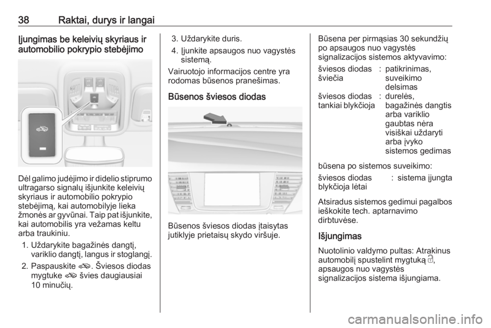 OPEL ASTRA K 2019.5  Savininko vadovas (in Lithuanian) 38Raktai, durys ir langaiĮjungimas be keleivių skyriaus ir
automobilio pokrypio stebėjimo
Dėl galimo judėjimo ir didelio stiprumo
ultragarso signalų išjunkite keleivių
skyriaus ir automobilio 