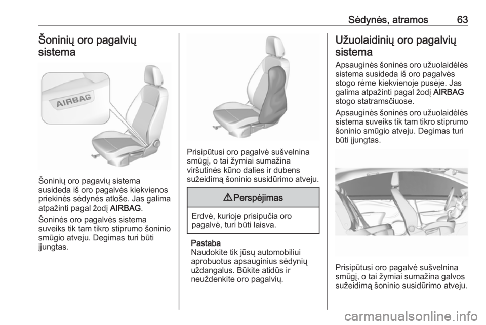 OPEL ASTRA K 2019.5  Savininko vadovas (in Lithuanian) Sėdynės, atramos63Šoninių oro pagalviųsistema
Šoninių oro pagavių sistema
susideda iš oro pagalvės kiekvienos priekinės sėdynės atloše. Jas galima
atpažinti pagal žodį  AIRBAG.
Šonin