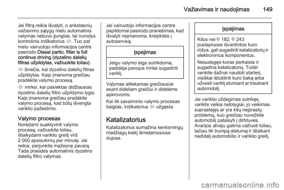 OPEL CASCADA 2014  Savininko vadovas (in Lithuanian) Važiavimas ir naudojimas149
Jei filtrą reikia išvalyti, o ankstesnių
važiavimo sąlygų metu automatinis
valymas nebuvo įjungtas, tai nurodys
kontrolinis indikatorius  %. Tuo pat
metu vairuotojo