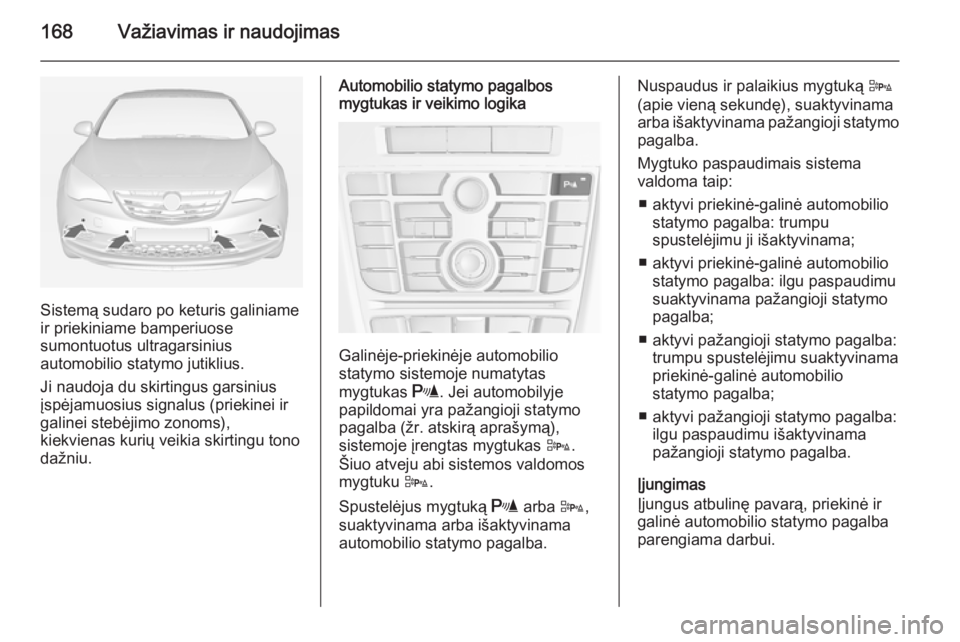 OPEL CASCADA 2014 Savininko vadovas (in Lithuanian) 168Važiavimas ir naudojimas
Sistemą sudaro po keturis galiniame
ir priekiniame bamperiuose
sumontuotus ultragarsinius
automobilio statymo jutiklius.
Ji naudoja du skirtingus garsinius
įspėjamuosiu OPEL CASCADA 2014 Savininko vadovas (in Lithuanian) 168Važiavimas ir naudojimas
Sistemą sudaro po keturis galiniame
ir priekiniame bamperiuose
sumontuotus ultragarsinius
automobilio statymo jutiklius.
Ji naudoja du skirtingus garsinius
įspėjamuosiu