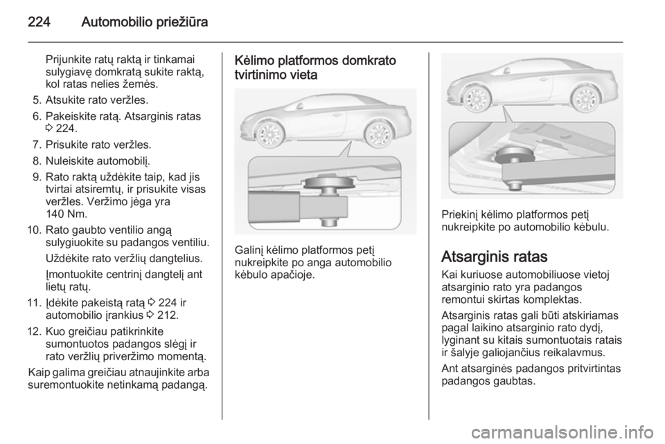 OPEL CASCADA 2014 Savininko vadovas (in Lithuanian) 224Automobilio priežiūra
Prijunkite ratų raktą ir tinkamai
sulygiavę domkratą sukite raktą,
kol ratas nelies žemės.
5. Atsukite rato veržles.
6. Pakeiskite ratą. Atsarginis ratas 3 224.
7. OPEL CASCADA 2014 Savininko vadovas (in Lithuanian) 224Automobilio priežiūra
Prijunkite ratų raktą ir tinkamai
sulygiavę domkratą sukite raktą,
kol ratas nelies žemės.
5. Atsukite rato veržles.
6. Pakeiskite ratą. Atsarginis ratas 3 224.
7.