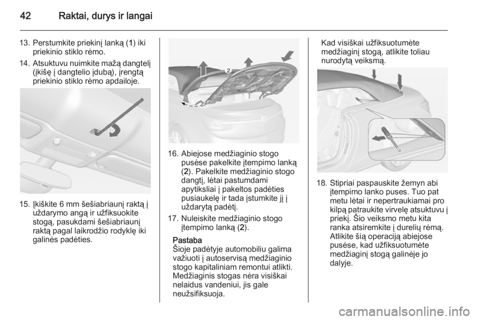 OPEL CASCADA 2014 Savininko vadovas (in Lithuanian) 42Raktai, durys ir langai
13. Perstumkite priekinį lanką (1) iki
priekinio stiklo rėmo.
14. Atsuktuvu nuimkite mažą dangtelį
(įkišę į dangtelio įdubą), įrengtą
priekinio stiklo rėmo apd OPEL CASCADA 2014 Savininko vadovas (in Lithuanian) 42Raktai, durys ir langai
13. Perstumkite priekinį lanką (1) iki
priekinio stiklo rėmo.
14. Atsuktuvu nuimkite mažą dangtelį
(įkišę į dangtelio įdubą), įrengtą
priekinio stiklo rėmo apd