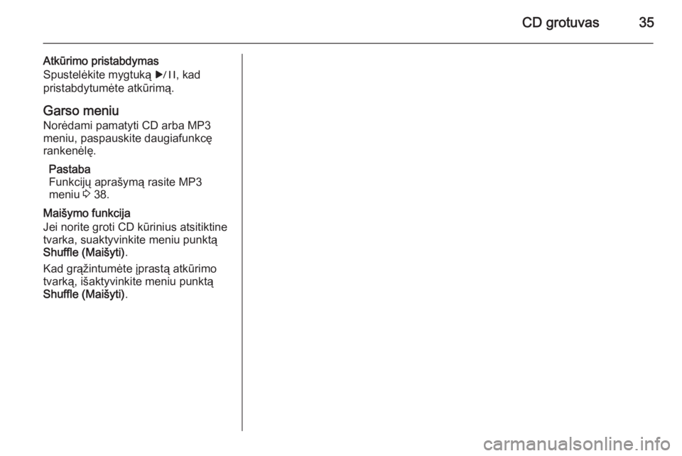 OPEL CASCADA 2014.5 Informacijos ir pramogų sistemos vadovas (in Lithuanian) CD grotuvas35
Atkūrimo pristabdymas
Spustelėkite mygtuką r, kad
pristabdytumėte atkūrimą.
Garso meniu Norėdami pamatyti CD arba MP3
meniu, paspauskite daugiafunkcę
rankenėlę.
Pastaba
Funkci OPEL CASCADA 2014.5 Informacijos ir pramogų sistemos vadovas (in Lithuanian) CD grotuvas35
Atkūrimo pristabdymas
Spustelėkite mygtuką r, kad
pristabdytumėte atkūrimą.
Garso meniu Norėdami pamatyti CD arba MP3
meniu, paspauskite daugiafunkcę
rankenėlę.
Pastaba
Funkci