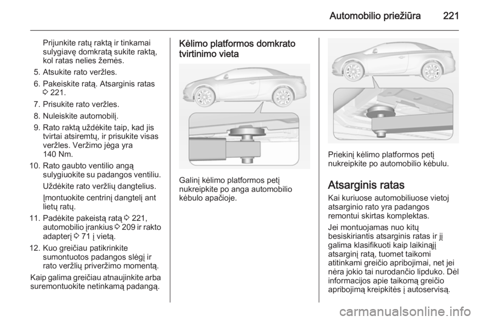 OPEL CASCADA 2014.5 Savininko vadovas (in Lithuanian) Automobilio priežiūra221
Prijunkite ratų raktą ir tinkamai
sulygiavę domkratą sukite raktą,
kol ratas nelies žemės.
5. Atsukite rato veržles.
6. Pakeiskite ratą. Atsarginis ratas 3 221.
7. OPEL CASCADA 2014.5 Savininko vadovas (in Lithuanian) Automobilio priežiūra221
Prijunkite ratų raktą ir tinkamai
sulygiavę domkratą sukite raktą,
kol ratas nelies žemės.
5. Atsukite rato veržles.
6. Pakeiskite ratą. Atsarginis ratas 3 221.
7.