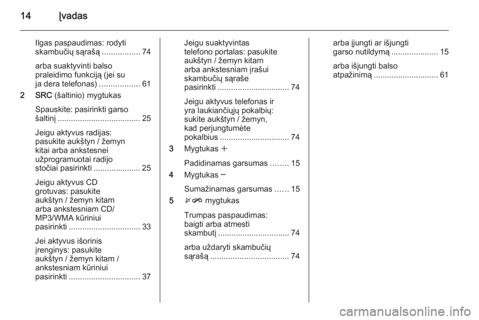 OPEL CASCADA 2015  Informacijos ir pramogų sistemos vadovas (in Lithuanian) 14Įvadas
Ilgas paspaudimas: rodyti
skambučių sąrašą .................74
arba suaktyvinti balso
praleidimo funkciją (jei su
ja dera telefonas) ..................61
2 SRC  (šaltinio) mygtukas
Sp
