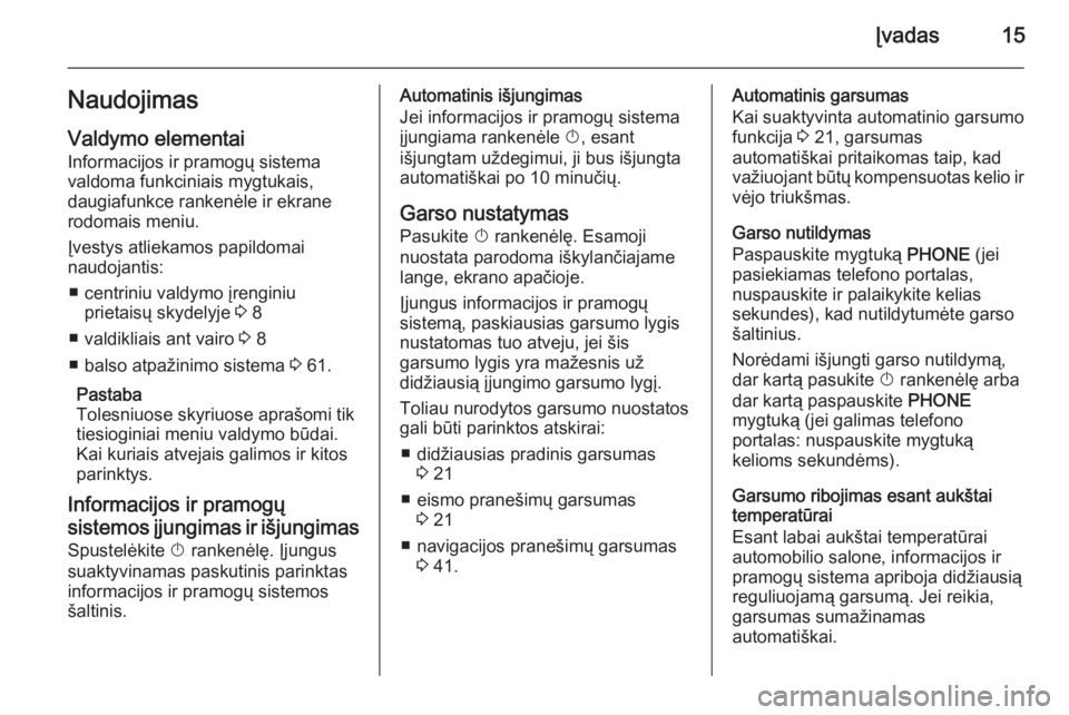 OPEL CASCADA 2015  Informacijos ir pramogų sistemos vadovas (in Lithuanian) Įvadas15NaudojimasValdymo elementai
Informacijos ir pramogų sistema
valdoma funkciniais mygtukais,
daugiafunkce rankenėle ir ekrane
rodomais meniu.
Įvestys atliekamos papildomai
naudojantis:
■ c