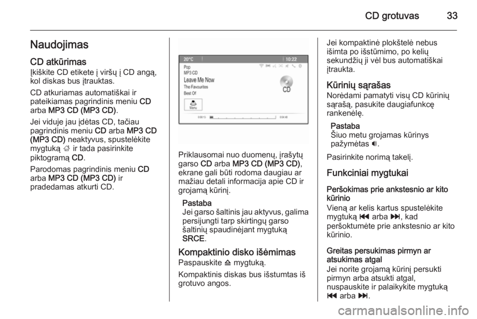 OPEL CASCADA 2015  Informacijos ir pramogų sistemos vadovas (in Lithuanian) CD grotuvas33NaudojimasCD atkūrimas
Įkiškite CD etikete į viršų į CD angą,
kol diskas bus įtrauktas.
CD atkuriamas automatiškai ir
pateikiamas pagrindinis meniu  CD
arba  MP3 CD (MP3 CD) .
J