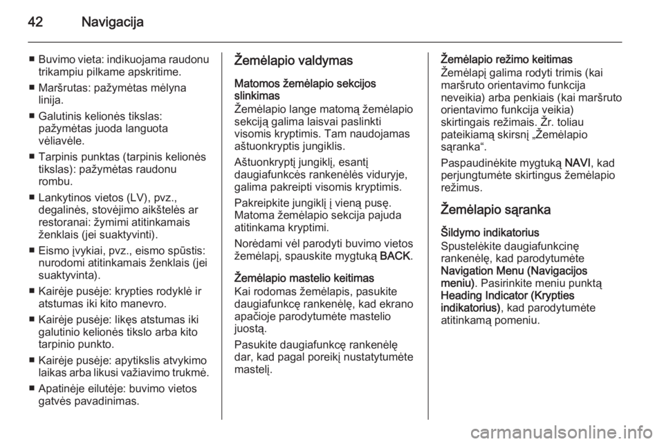 OPEL CASCADA 2015  Informacijos ir pramogų sistemos vadovas (in Lithuanian) 42Navigacija
■Buvimo vieta: indikuojama raudonu
trikampiu pilkame apskritime.
■ Maršrutas: pažymėtas mėlyna linija.
■ Galutinis kelionės tikslas: pažymėtas juoda languota
vėliavėle.
■
