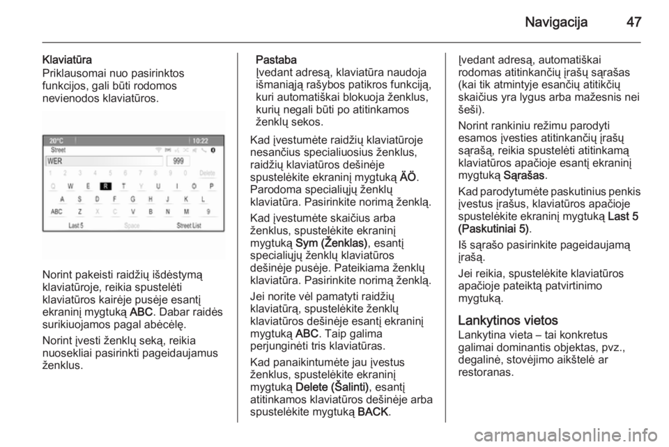 OPEL CASCADA 2015  Informacijos ir pramogų sistemos vadovas (in Lithuanian) Navigacija47
Klaviatūra
Priklausomai nuo pasirinktos
funkcijos, gali būti rodomos
nevienodos klaviatūros.
Norint pakeisti raidžių išdėstymą
klaviatūroje, reikia spustelėti
klaviatūros kair�