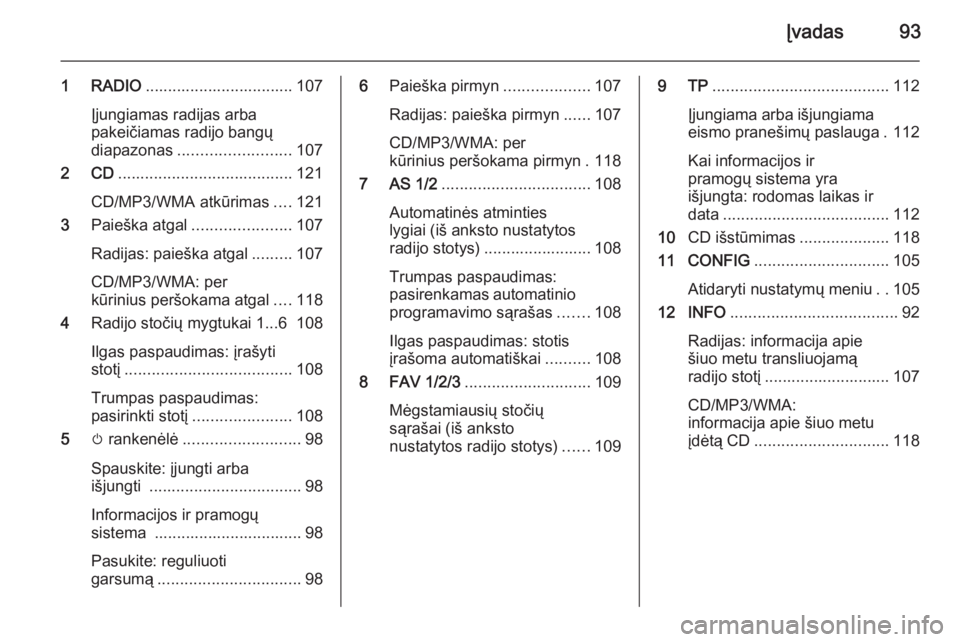OPEL CASCADA 2015  Informacijos ir pramogų sistemos vadovas (in Lithuanian) Įvadas93
1 RADIO................................. 107
Įjungiamas radijas arba
pakeičiamas radijo bangų
diapazonas ......................... 107
2 CD ....................................... 121
CD/