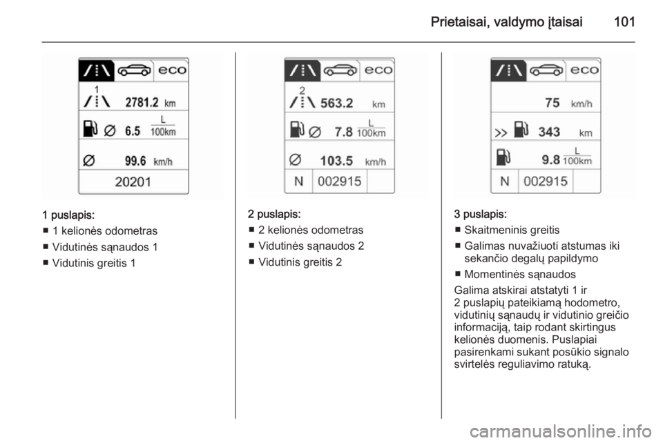 OPEL CASCADA 2015  Savininko vadovas (in Lithuanian) Prietaisai, valdymo įtaisai101
1 puslapis:■ 1 kelionės odometras
■ Vidutinės sąnaudos 1
■ Vidutinis greitis 12 puslapis: ■ 2 kelionės odometras
■ Vidutinės sąnaudos 2
■ Vidutinis gr