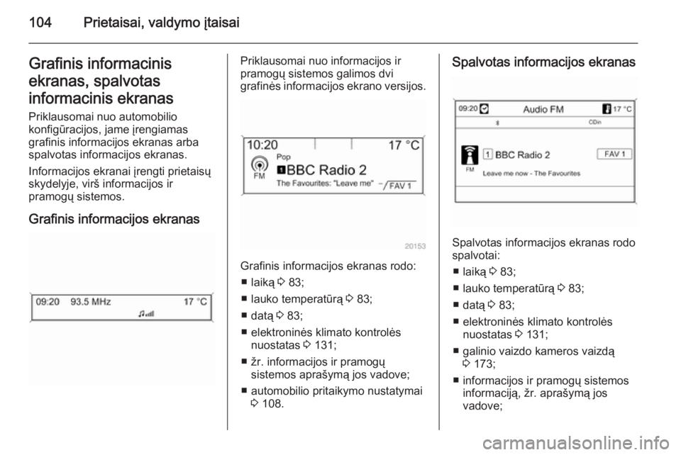 OPEL CASCADA 2015  Savininko vadovas (in Lithuanian) 104Prietaisai, valdymo įtaisaiGrafinis informacinis
ekranas, spalvotas
informacinis ekranas
Priklausomai nuo automobilio
konfigūracijos, jame įrengiamas
grafinis informacijos ekranas arba
spalvotas