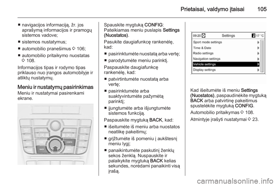 OPEL CASCADA 2015  Savininko vadovas (in Lithuanian) Prietaisai, valdymo įtaisai105
■ navigacijos informaciją, žr. josaprašymą informacijos ir pramogųsistemos vadove;
■ sistemos nustatymus;
■ automobilio pranešimus  3 106;
■ automobilio p