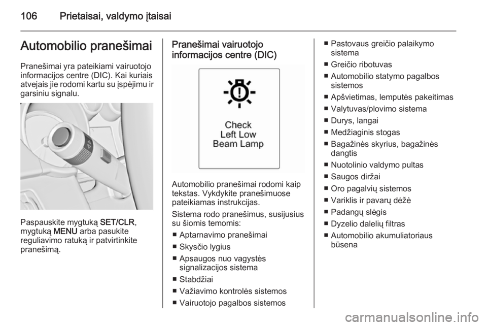 OPEL CASCADA 2015  Savininko vadovas (in Lithuanian) 106Prietaisai, valdymo įtaisaiAutomobilio pranešimaiPranešimai yra pateikiami vairuotojo
informacijos centre (DIC). Kai kuriais
atvejais jie rodomi kartu su įspėjimu ir
garsiniu signalu.
Paspausk