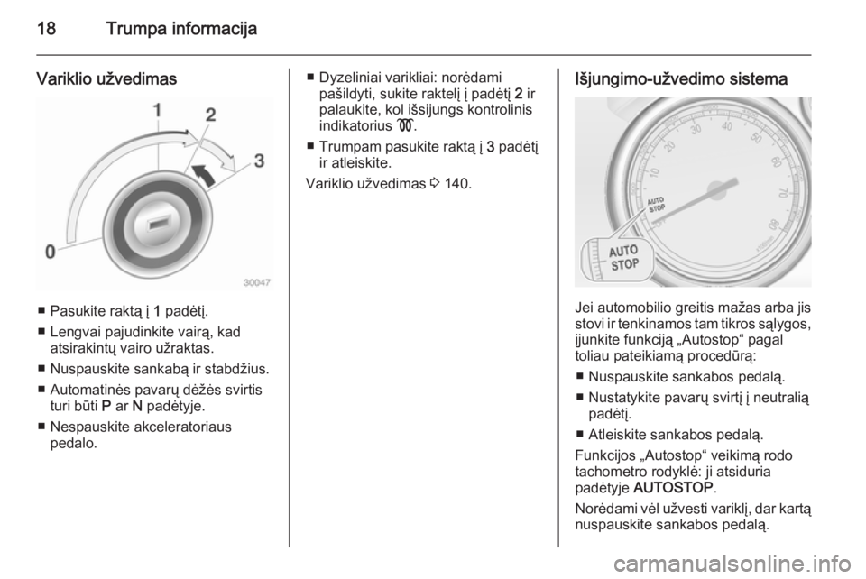 OPEL CASCADA 2015 Savininko vadovas (in Lithuanian) 18Trumpa informacija
Variklio užvedimas
■ Pasukite raktą į 1 padėtį.
■ Lengvai pajudinkite vairą, kad atsirakintų vairo užraktas.
■ Nuspauskite sankabą ir stabdžius. ■ Automatinės p OPEL CASCADA 2015 Savininko vadovas (in Lithuanian) 18Trumpa informacija
Variklio užvedimas
■ Pasukite raktą į 1 padėtį.
■ Lengvai pajudinkite vairą, kad atsirakintų vairo užraktas.
■ Nuspauskite sankabą ir stabdžius. ■ Automatinės p