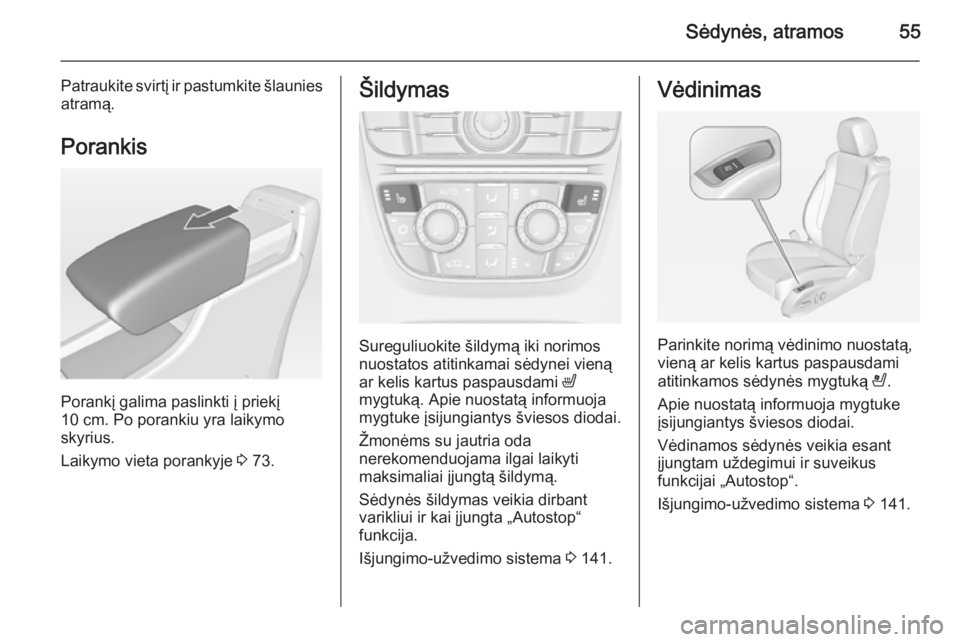 OPEL CASCADA 2015 Savininko vadovas (in Lithuanian) Sėdynės, atramos55
Patraukite svirtį ir pastumkite šlauniesatramą.
Porankis
Porankį galima paslinkti į priekį
10 cm. Po porankiu yra laikymo
skyrius.
Laikymo vieta porankyje 3 73.
Šildymas
S OPEL CASCADA 2015 Savininko vadovas (in Lithuanian) Sėdynės, atramos55
Patraukite svirtį ir pastumkite šlauniesatramą.
Porankis
Porankį galima paslinkti į priekį
10 cm. Po porankiu yra laikymo
skyrius.
Laikymo vieta porankyje 3 73.
Šildymas
S