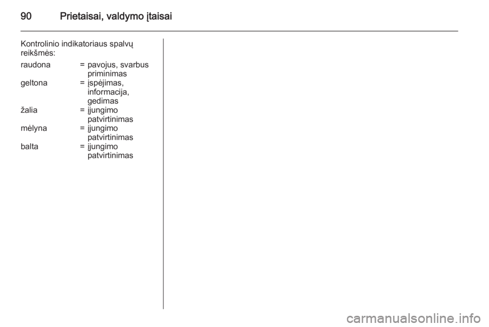 OPEL CASCADA 2015  Savininko vadovas (in Lithuanian) 90Prietaisai, valdymo įtaisai
Kontrolinio indikatoriaus spalvų
reikšmės:raudona=pavojus, svarbus
priminimasgeltona=įspėjimas,
informacija,
gedimasžalia=įjungimo
patvirtinimasmėlyna=įjungimo
