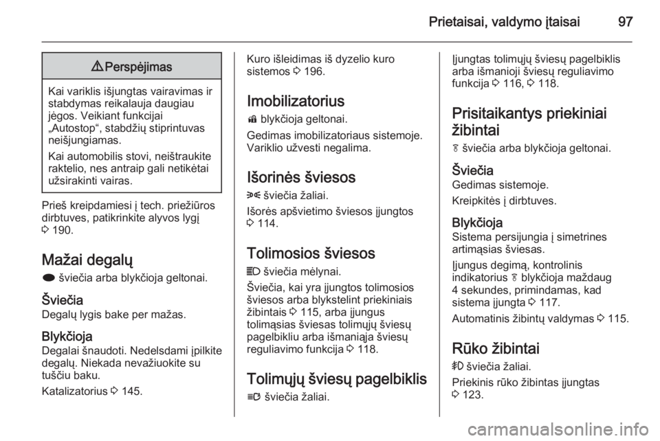 OPEL CASCADA 2015  Savininko vadovas (in Lithuanian) Prietaisai, valdymo įtaisai979Perspėjimas
Kai variklis išjungtas vairavimas ir
stabdymas reikalauja daugiau
jėgos. Veikiant funkcijai
„Autostop“, stabdžių stiprintuvas
neišjungiamas.
Kai au