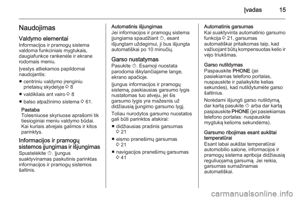 OPEL CASCADA 2015.5  Informacijos ir pramogų sistemos vadovas (in Lithuanian) Įvadas15NaudojimasValdymo elementai
Informacijos ir pramogų sistema
valdoma funkciniais mygtukais,
daugiafunkce rankenėle ir ekrane
rodomais meniu.
Įvestys atliekamos papildomai
naudojantis:
■ c