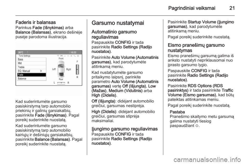 OPEL CASCADA 2015.5  Informacijos ir pramogų sistemos vadovas (in Lithuanian) Pagrindiniai veiksmai21
Faderis ir balansas
Parinkus  Fade (Išnykimas)  arba
Balance (Balansas) , ekrano dešinėje
pusėje parodoma iliustracija.
Kad suderintumėte garsumo
pasiskirstymą tarp autom
