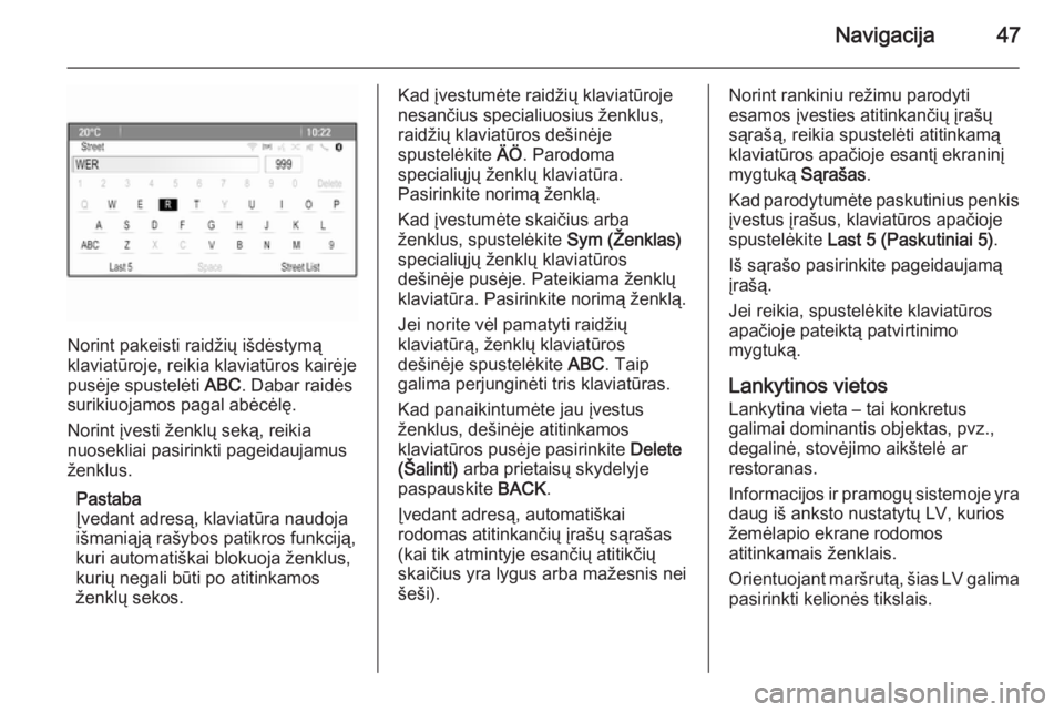 OPEL CASCADA 2015.5  Informacijos ir pramogų sistemos vadovas (in Lithuanian) Navigacija47
Norint pakeisti raidžių išdėstymą
klaviatūroje, reikia klaviatūros kairėje
pusėje spustelėti  ABC. Dabar raidės
surikiuojamos pagal abėcėlę.
Norint įvesti ženklų seką, r