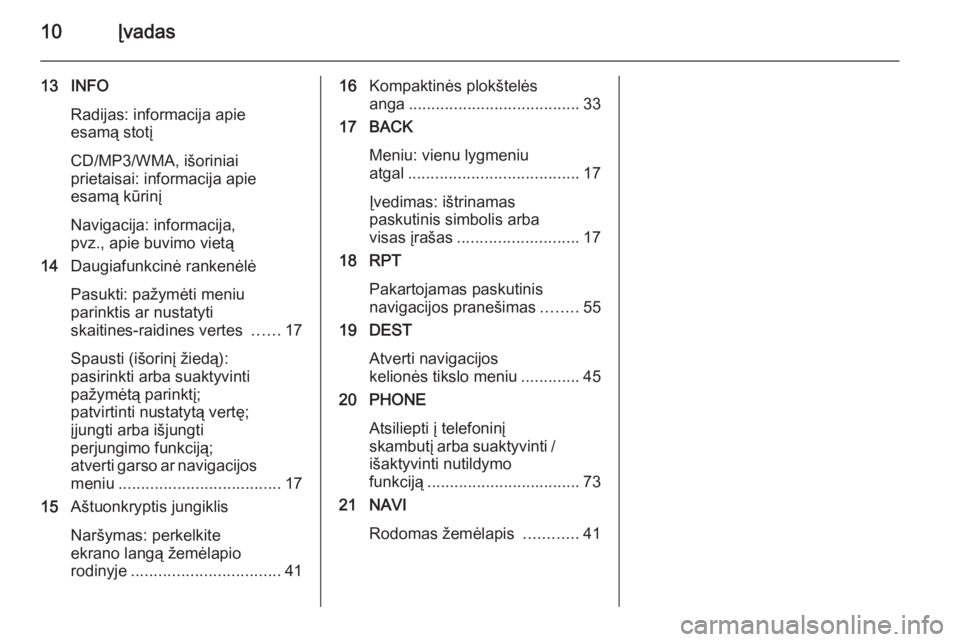OPEL CASCADA 2015.5  Informacijos ir pramogų sistemos vadovas (in Lithuanian) 10Įvadas
13 INFORadijas: informacija apie
esamą stotį
CD/MP3/WMA, išoriniai
prietaisai: informacija apie
esamą kūrinį
Navigacija: informacija,
pvz., apie buvimo vietą
14 Daugiafunkcinė ranken