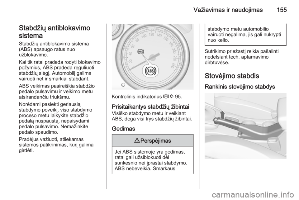 OPEL CASCADA 2015.5  Savininko vadovas (in Lithuanian) Važiavimas ir naudojimas155Stabdžių antiblokavimo
sistema
Stabdžių antiblokavimo sistema
(ABS) apsaugo ratus nuo
užblokavimo.
Kai tik ratai pradeda rodyti blokavimo
požymius, ABS pradeda reguli