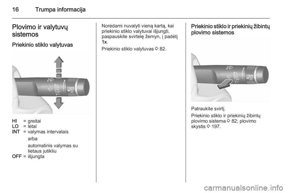 OPEL CASCADA 2015.5  Savininko vadovas (in Lithuanian) 16Trumpa informacijaPlovimo ir valytuvų
sistemos
Priekinio stiklo valytuvasHI=greitaiLO=lėtaiINT=valymas intervalais
arba
automatinis valymas su
lietaus jutikliuOFF=išjungtaNorėdami nuvalyti vien�