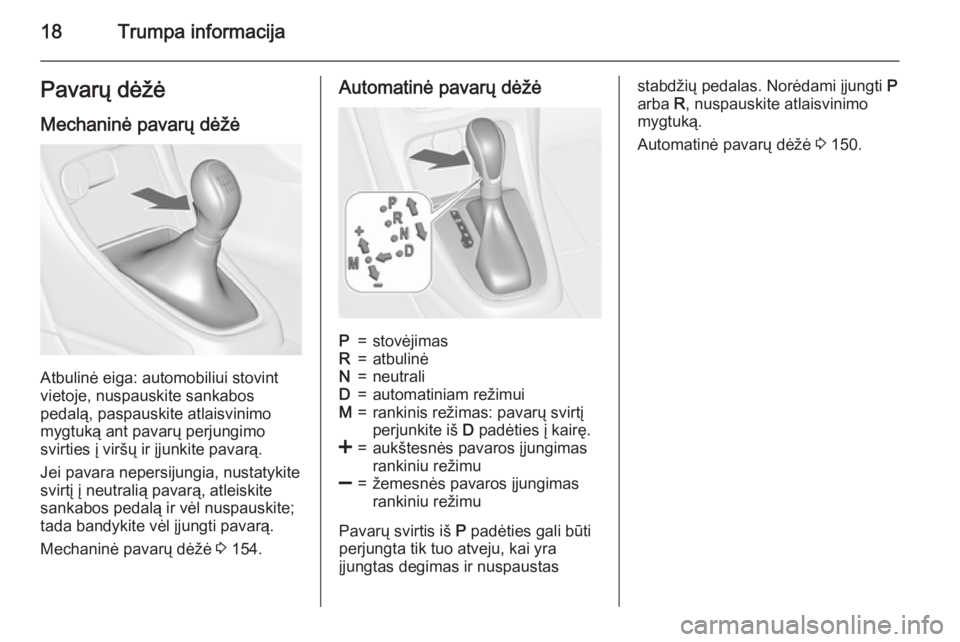 OPEL CASCADA 2015.5  Savininko vadovas (in Lithuanian) 18Trumpa informacijaPavarų dėžė
Mechaninė pavarų dėžė
Atbulinė eiga: automobiliui stovint
vietoje, nuspauskite sankabos
pedalą, paspauskite atlaisvinimo
mygtuką ant pavarų perjungimo
svir