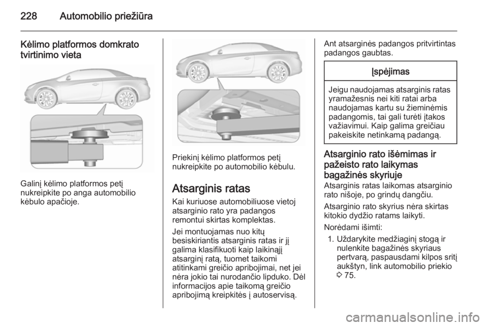 OPEL CASCADA 2015.5 Savininko vadovas (in Lithuanian) 228Automobilio priežiūra
Kėlimo platformos domkrato
tvirtinimo vieta
Galinį kėlimo platformos petį
nukreipkite po anga automobilio
kėbulo apačioje.
Priekinį kėlimo platformos petį
nukreipki OPEL CASCADA 2015.5 Savininko vadovas (in Lithuanian) 228Automobilio priežiūra
Kėlimo platformos domkrato
tvirtinimo vieta
Galinį kėlimo platformos petį
nukreipkite po anga automobilio
kėbulo apačioje.
Priekinį kėlimo platformos petį
nukreipki