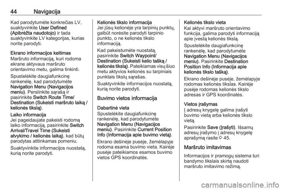 OPEL CASCADA 2016.5  Informacijos ir pramogų sistemos vadovas (in Lithuanian) 44NavigacijaKad parodytumėte konkrečias LV,
suaktyvinkite  User Defined
(Apibrėžta naudotojo)  ir tada
suaktyvinkite LV kategorijas, kurias
norite parodyti.
Ekrano informacijos keitimas
Maršruto 