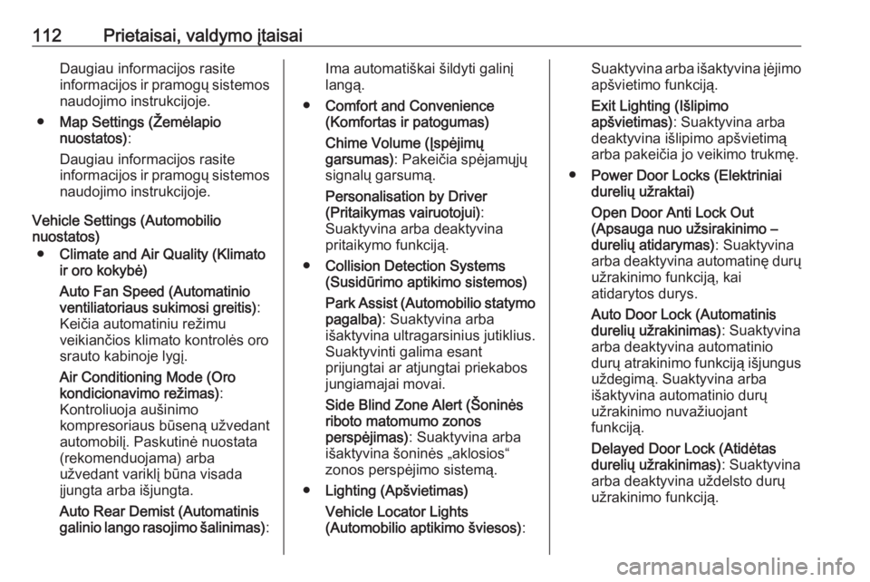 OPEL CASCADA 2016.5  Savininko vadovas (in Lithuanian) 112Prietaisai, valdymo įtaisaiDaugiau informacijos rasite
informacijos ir pramogų sistemos naudojimo instrukcijoje.
● Map Settings (Žemėlapio
nuostatos) :
Daugiau informacijos rasite
informacijo