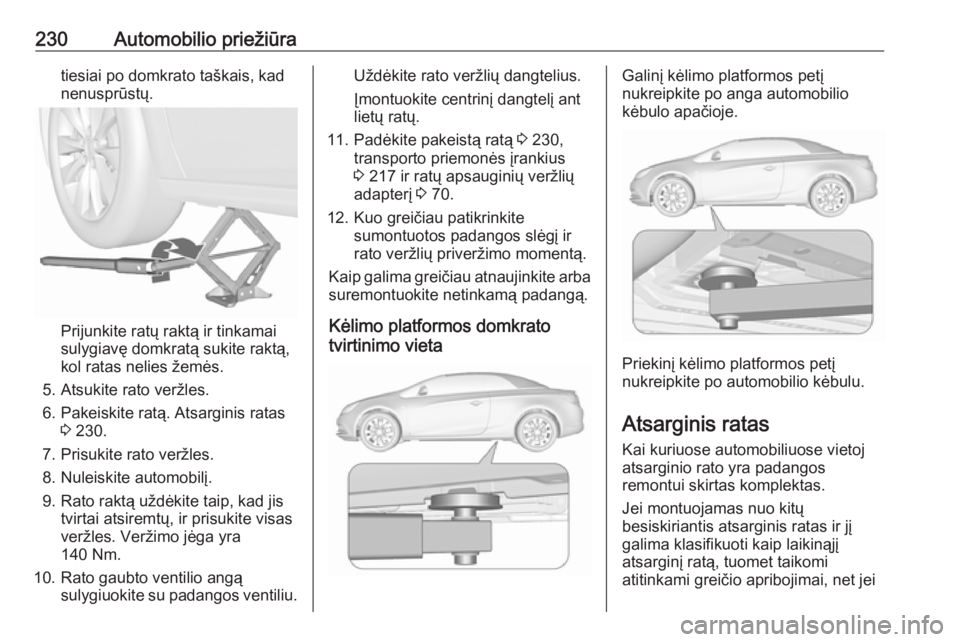 OPEL CASCADA 2016.5 Savininko vadovas (in Lithuanian) 230Automobilio priežiūratiesiai po domkrato taškais, kad
nenusprūstų.
Prijunkite ratų raktą ir tinkamai
sulygiavę domkratą sukite raktą,
kol ratas nelies žemės.
5. Atsukite rato veržles.
OPEL CASCADA 2016.5 Savininko vadovas (in Lithuanian) 230Automobilio priežiūratiesiai po domkrato taškais, kad
nenusprūstų.
Prijunkite ratų raktą ir tinkamai
sulygiavę domkratą sukite raktą,
kol ratas nelies žemės.
5. Atsukite rato veržles.