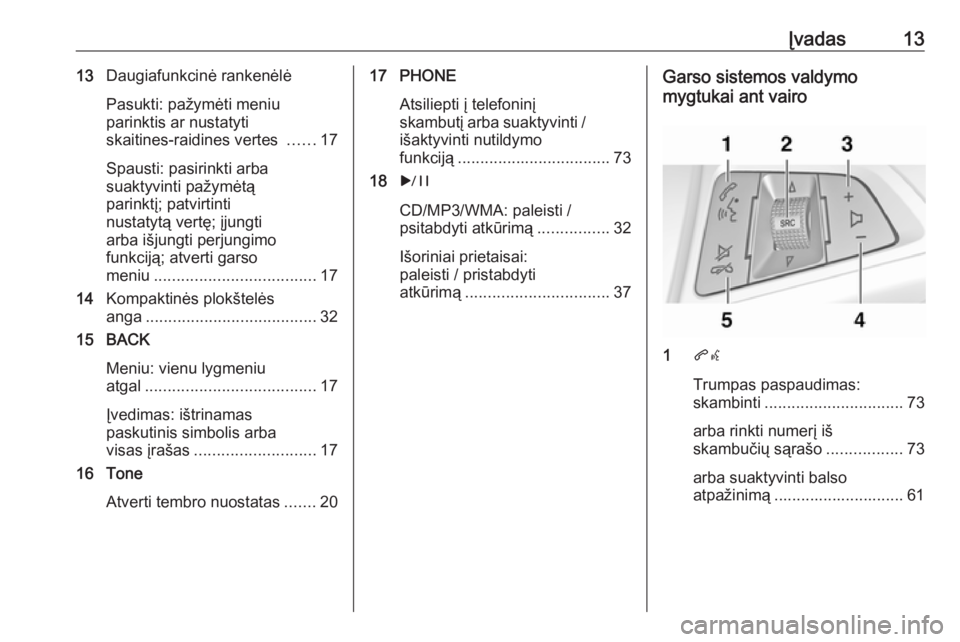 OPEL CASCADA 2017  Informacijos ir pramogų sistemos vadovas (in Lithuanian) Įvadas1313Daugiafunkcinė rankenėlė
Pasukti: pažymėti meniu
parinktis ar nustatyti
skaitines-raidines vertes  ......17
Spausti: pasirinkti arba
suaktyvinti pažymėtą
parinktį; patvirtinti
nust OPEL CASCADA 2017  Informacijos ir pramogų sistemos vadovas (in Lithuanian) Įvadas1313Daugiafunkcinė rankenėlė
Pasukti: pažymėti meniu
parinktis ar nustatyti
skaitines-raidines vertes  ......17
Spausti: pasirinkti arba
suaktyvinti pažymėtą
parinktį; patvirtinti
nust