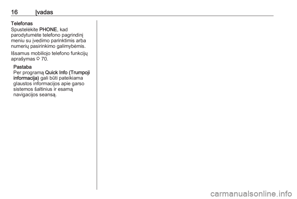 OPEL CASCADA 2017  Informacijos ir pramogų sistemos vadovas (in Lithuanian) 16ĮvadasTelefonas
Spustelėkite  PHONE, kad
parodytumėte telefono pagrindinį meniu su įvedimo parinktimis arba
numerių pasirinkimo galimybėmis.
Išsamus mobiliojo telefono funkcijų
aprašymas   OPEL CASCADA 2017  Informacijos ir pramogų sistemos vadovas (in Lithuanian) 16ĮvadasTelefonas
Spustelėkite  PHONE, kad
parodytumėte telefono pagrindinį meniu su įvedimo parinktimis arba
numerių pasirinkimo galimybėmis.
Išsamus mobiliojo telefono funkcijų
aprašymas