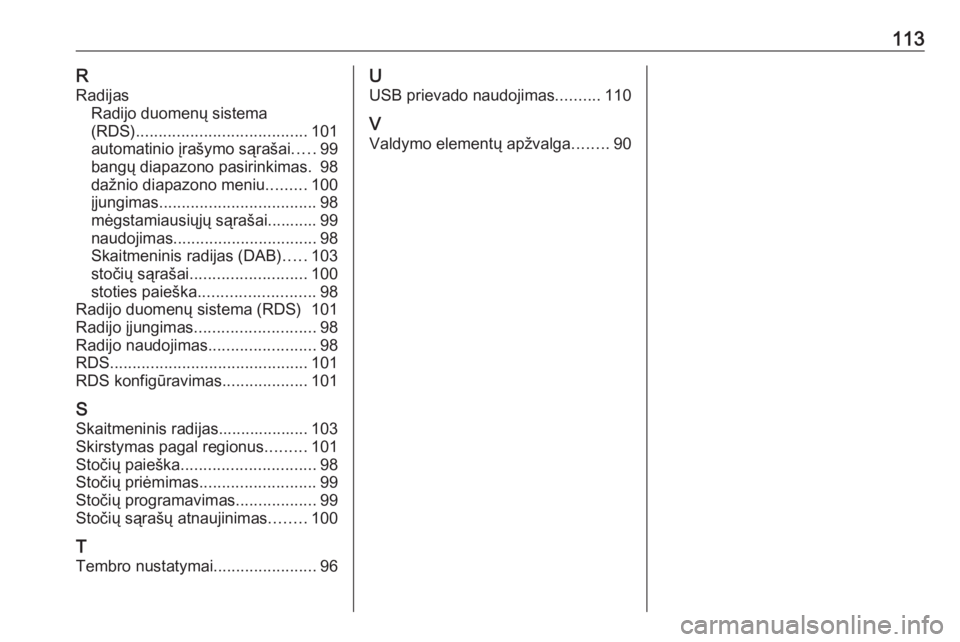 OPEL CASCADA 2017.5  Informacijos ir pramogų sistemos vadovas (in Lithuanian) 113RRadijas Radijo duomenų sistema(RDS) ...................................... 101
automatinio įrašymo sąrašai .....99
bangų diapazono pasirinkimas. 98 dažnio diapazono meniu .........100
įjun
