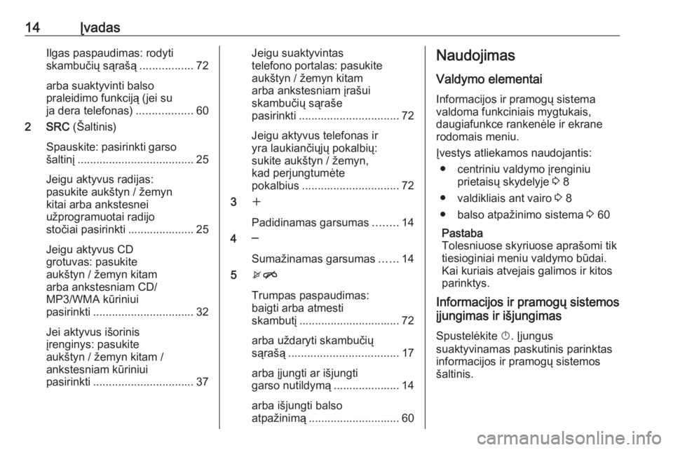 OPEL CASCADA 2017.5  Informacijos ir pramogų sistemos vadovas (in Lithuanian) 14ĮvadasIlgas paspaudimas: rodyti
skambučių sąrašą .................72
arba suaktyvinti balso
praleidimo funkciją (jei su
ja dera telefonas) ..................60
2 SRC  (Šaltinis)
Spauskite: p