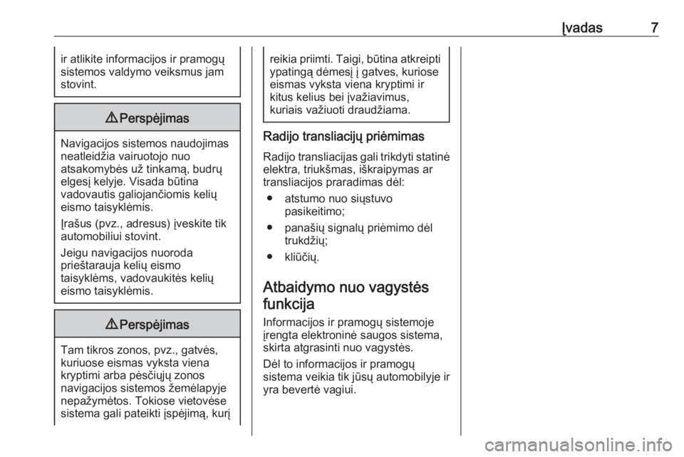 OPEL CASCADA 2017.5  Informacijos ir pramogų sistemos vadovas (in Lithuanian) Įvadas7ir atlikite informacijos ir pramogų
sistemos valdymo veiksmus jam stovint.9 Perspėjimas
Navigacijos sistemos naudojimas
neatleidžia vairuotojo nuo
atsakomybės už tinkamą, budrų elgesį 