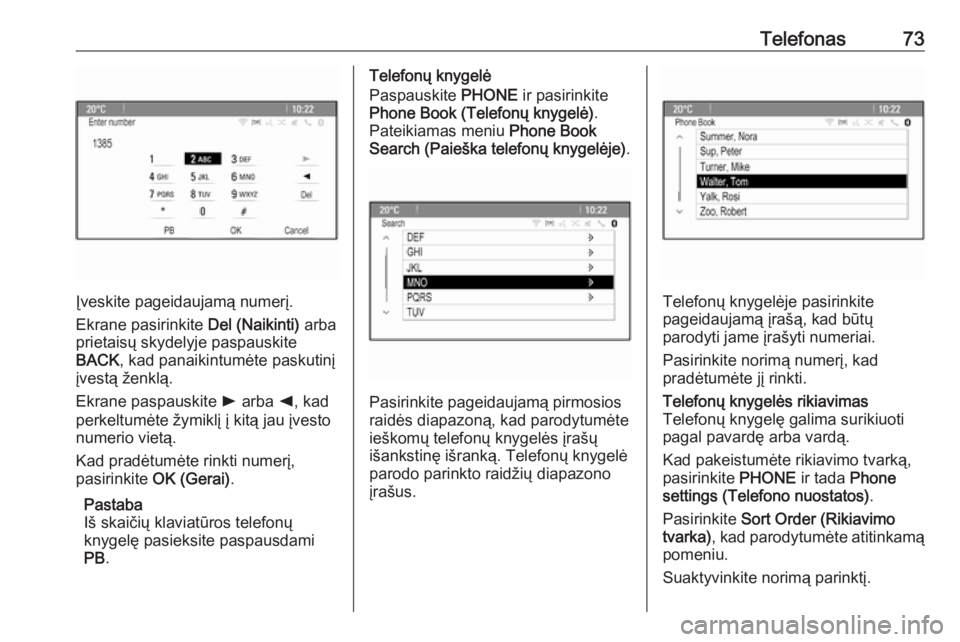 OPEL CASCADA 2017.5  Informacijos ir pramogų sistemos vadovas (in Lithuanian) Telefonas73
Įveskite pageidaujamą numerį.
Ekrane pasirinkite  Del (Naikinti) arba
prietaisų skydelyje paspauskite
BACK , kad panaikintumėte paskutinį
įvestą ženklą.
Ekrane paspauskite  l arb