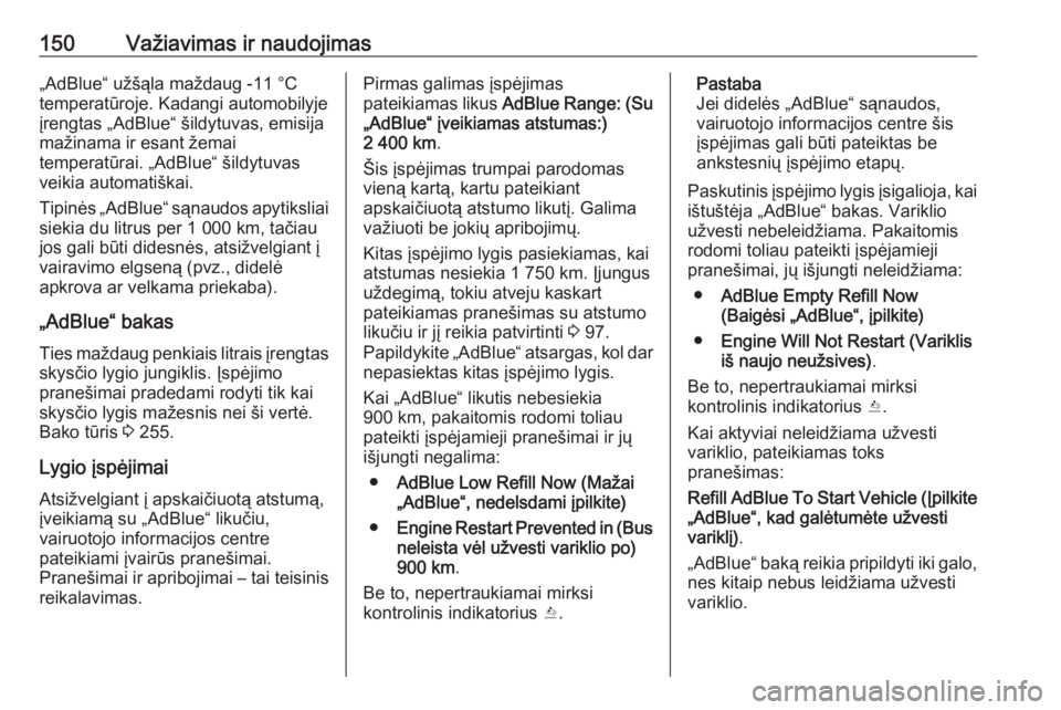 OPEL CASCADA 2018  Savininko vadovas (in Lithuanian) 150Važiavimas ir naudojimas„AdBlue“ užšąla maždaug -11 °C
temperatūroje. Kadangi automobilyje
įrengtas „AdBlue“ šildytuvas, emisija
mažinama ir esant žemai
temperatūrai. „AdBlue�